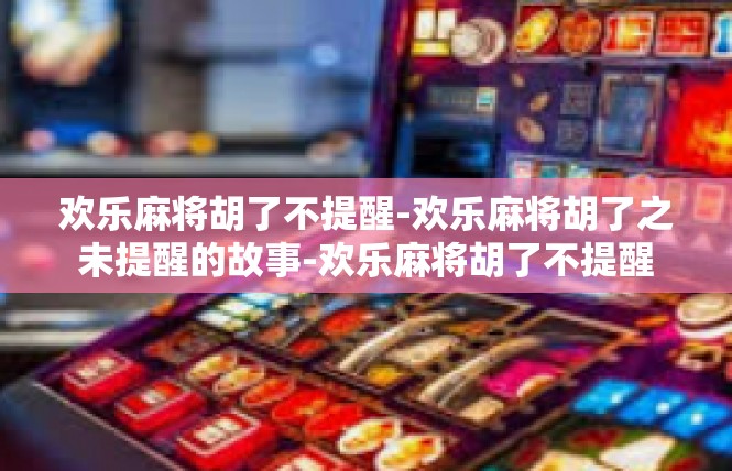 欢乐麻将胡了不提醒-欢乐麻将胡了之未提醒的故事-欢乐麻将胡了不提醒