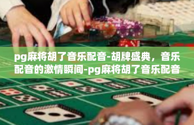 pg麻将胡了音乐配音-胡牌盛典，音乐配音的激情瞬间-pg麻将胡了音乐配音