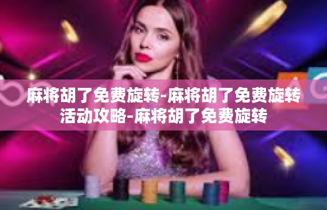 麻将胡了免费旋转-麻将胡了免费旋转活动攻略-麻将胡了免费旋转