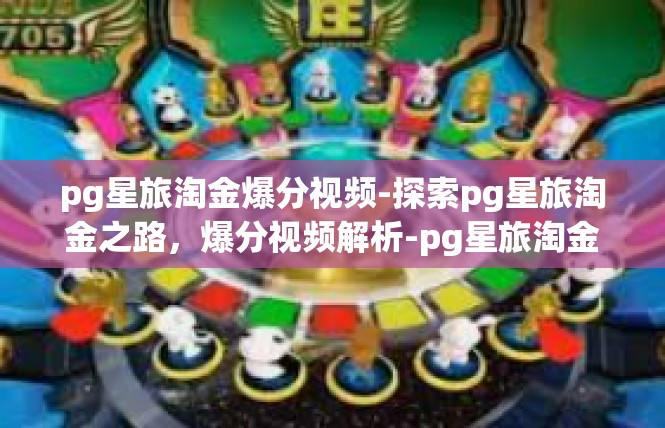 pg星旅淘金爆分视频-探索pg星旅淘金之路，爆分视频解析-pg星旅淘金爆分视频