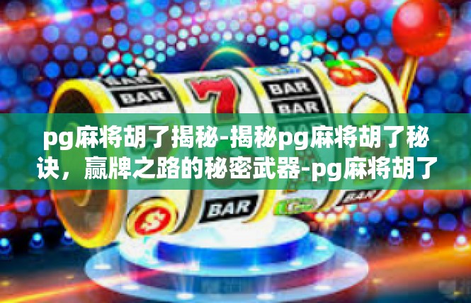 pg麻将胡了揭秘-揭秘pg麻将胡了秘诀，赢牌之路的秘密武器-pg麻将胡了揭秘