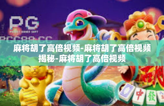 麻将胡了高倍视频-麻将胡了高倍视频揭秘-麻将胡了高倍视频