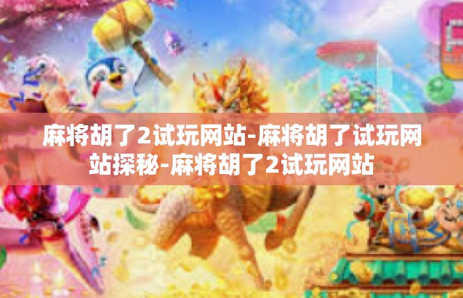 麻将胡了2试玩网站-麻将胡了试玩网站探秘-麻将胡了2试玩网站