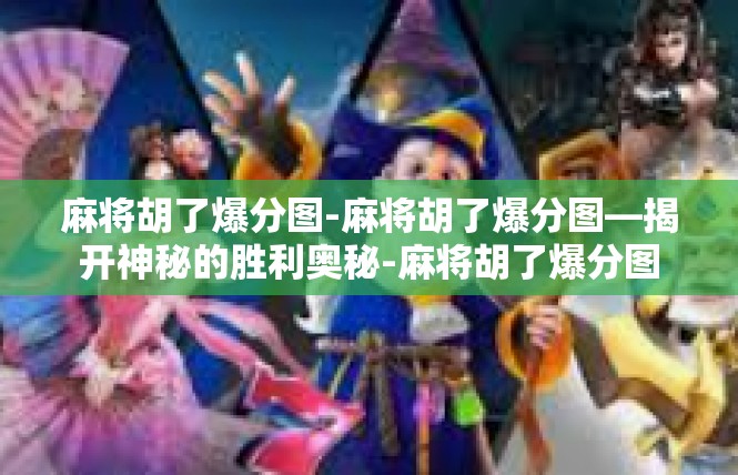 麻将胡了爆分图-麻将胡了爆分图—揭开神秘的胜利奥秘-麻将胡了爆分图