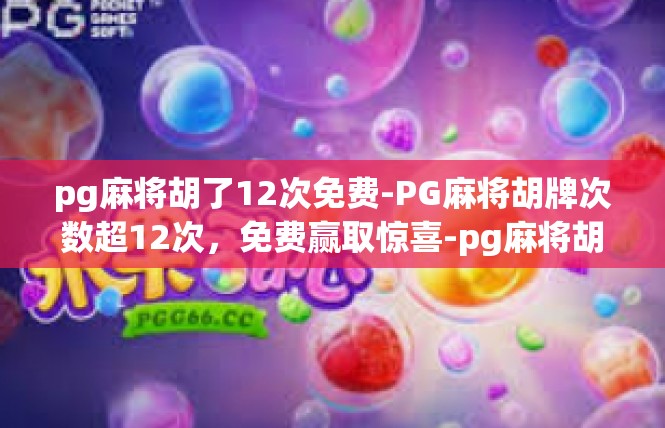 pg麻将胡了12次免费-PG麻将胡牌次数超12次，免费赢取惊喜-pg麻将胡了12次免费
