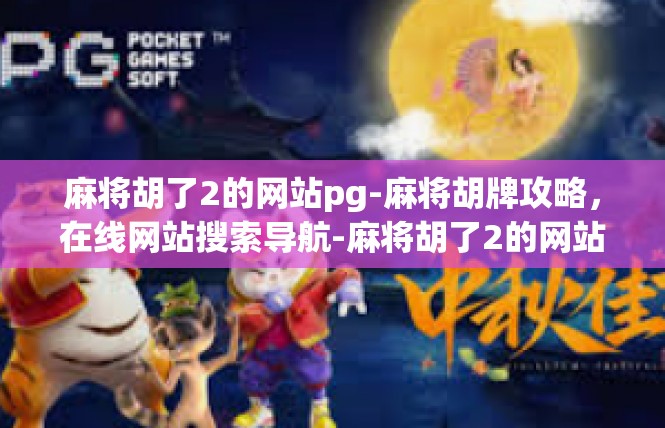 麻将胡了2的网站pg-麻将胡牌攻略，在线网站搜索导航-麻将胡了2的网站pg