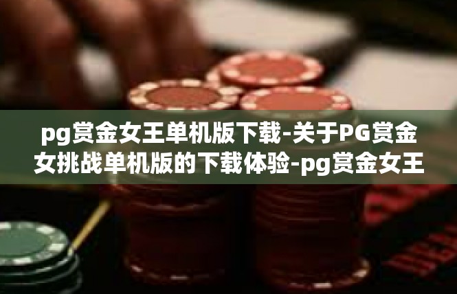 pg赏金女王单机版下载-关于PG赏金女挑战单机版的下载体验-pg赏金女王单机版下载