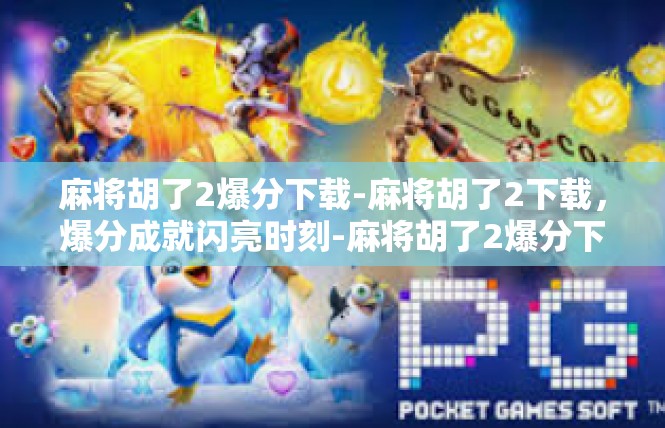 麻将胡了2爆分下载-麻将胡了2下载，爆分成就闪亮时刻-麻将胡了2爆分下载