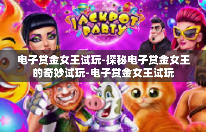 电子赏金女王试玩-探秘电子赏金女王的奇妙试玩-电子赏金女王试玩