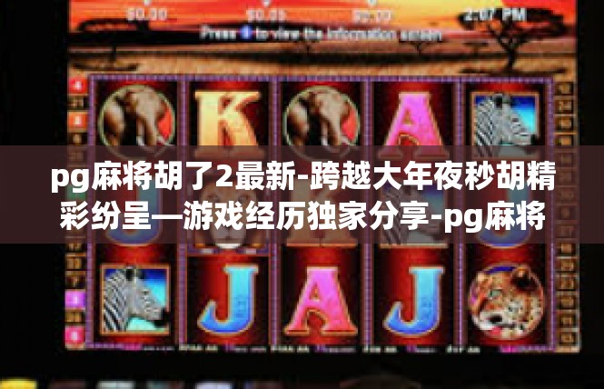pg麻将胡了2最新-跨越大年夜秒胡精彩纷呈—游戏经历独家分享-pg麻将胡了2最新