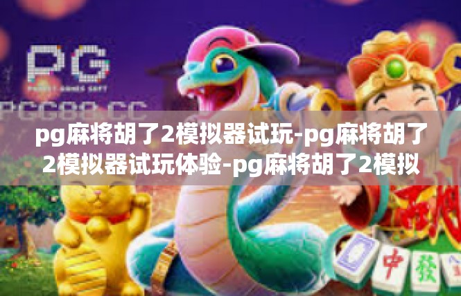 pg麻将胡了2模拟器试玩-pg麻将胡了2模拟器试玩体验-pg麻将胡了2模拟器试玩
