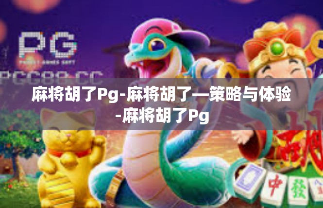 麻将胡了Pg-麻将胡了—策略与体验-麻将胡了Pg