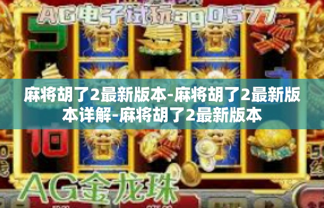 麻将胡了2最新版本-麻将胡了2最新版本详解-麻将胡了2最新版本