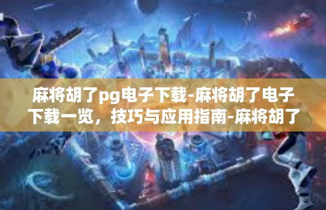 麻将胡了pg电子下载-麻将胡了电子下载一览，技巧与应用指南-麻将胡了pg电子下载