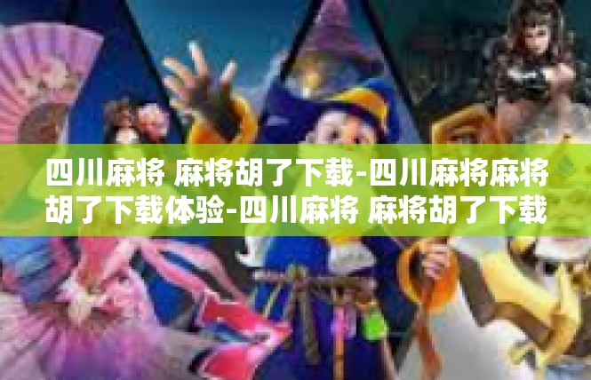 四川麻将 麻将胡了下载-四川麻将麻将胡了下载体验-四川麻将 麻将胡了下载