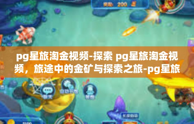 pg星旅淘金视频-探索 pg星旅淘金视频，旅途中的金矿与探索之旅-pg星旅淘金视频