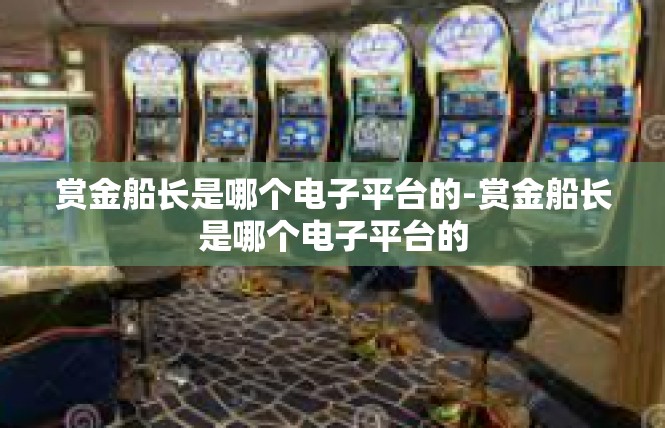赏金船长是哪个电子平台的-赏金船长是哪个电子平台的