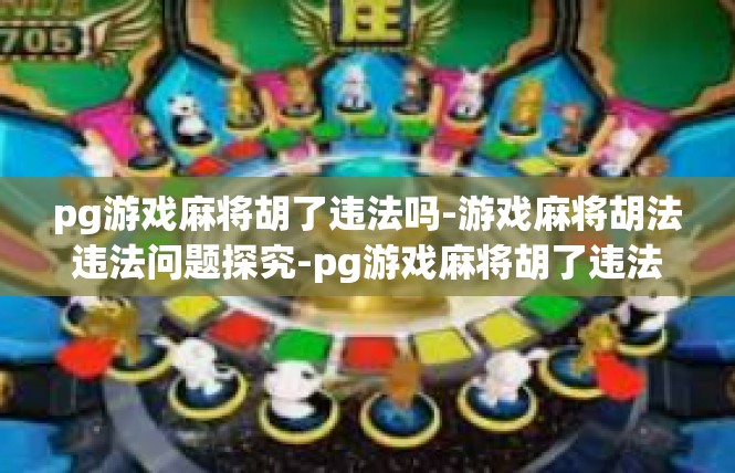 pg游戏麻将胡了违法吗-游戏麻将胡法违法问题探究-pg游戏麻将胡了违法吗