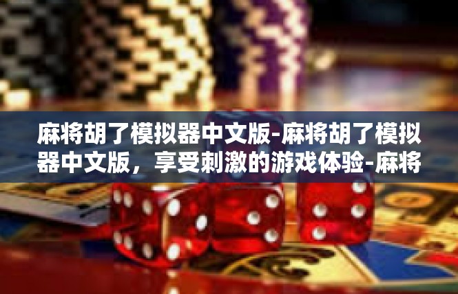 麻将胡了模拟器中文版-麻将胡了模拟器中文版，享受刺激的游戏体验-麻将胡了模拟器中文版