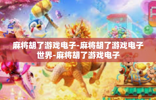麻将胡了游戏电子-麻将胡了游戏电子世界-麻将胡了游戏电子