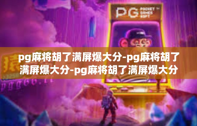 pg麻将胡了满屏爆大分-pg麻将胡了满屏爆大分-pg麻将胡了满屏爆大分