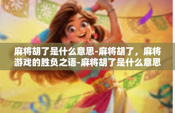 麻将胡了是什么意思-麻将胡了，麻将游戏的胜负之语-麻将胡了是什么意思