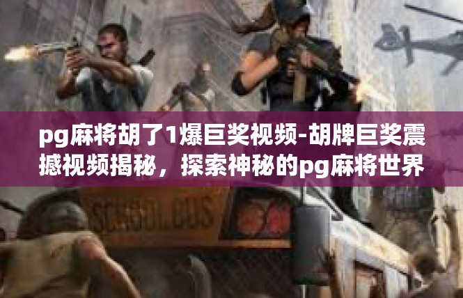 pg麻将胡了1爆巨奖视频-胡牌巨奖震撼视频揭秘，探索神秘的pg麻将世界-pg麻将胡了1爆巨奖视频