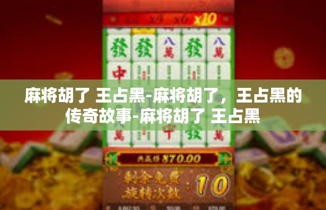 麻将胡了 王占黑-麻将胡了，王占黑的传奇故事-麻将胡了 王占黑
