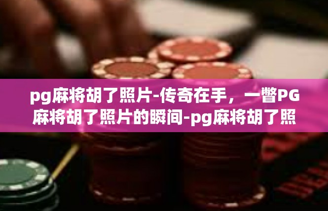 pg麻将胡了照片-传奇在手，一瞥PG麻将胡了照片的瞬间-pg麻将胡了照片