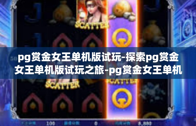 pg赏金女王单机版试玩-探索pg赏金女王单机版试玩之旅-pg赏金女王单机版试玩