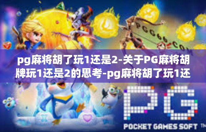pg麻将胡了玩1还是2-关于PG麻将胡牌玩1还是2的思考-pg麻将胡了玩1还是2