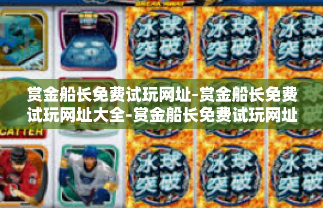 赏金船长免费试玩网址-赏金船长免费试玩网址大全-赏金船长免费试玩网址