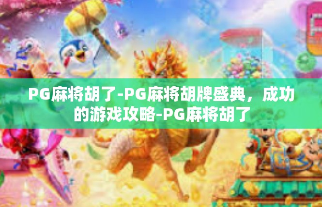 PG麻将胡了-PG麻将胡牌盛典，成功的游戏攻略-PG麻将胡了