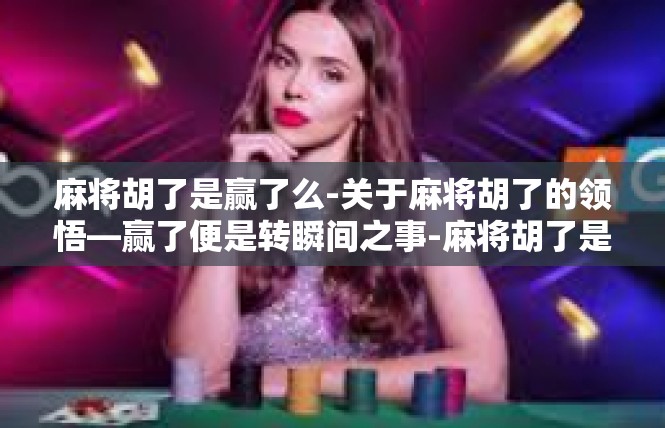 麻将胡了是赢了么-关于麻将胡了的领悟—赢了便是转瞬间之事-麻将胡了是赢了么