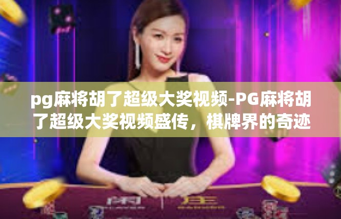pg麻将胡了超级大奖视频-PG麻将胡了超级大奖视频盛传，棋牌界的奇迹与幸运的魔力-pg麻将胡了超级大奖视频