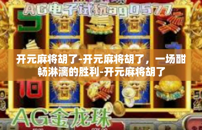 开元麻将胡了-开元麻将胡了，一场酣畅淋漓的胜利-开元麻将胡了
