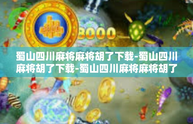 蜀山四川麻将麻将胡了下载-蜀山四川麻将胡了下载-蜀山四川麻将麻将胡了下载