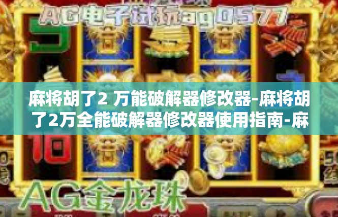 麻将胡了2 万能破解器修改器-麻将胡了2万全能破解器修改器使用指南-麻将胡了2 万能破解器修改器