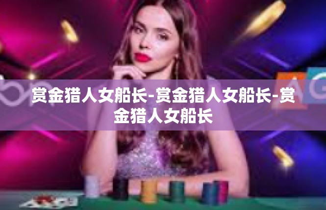 赏金猎人女船长-赏金猎人女船长-赏金猎人女船长