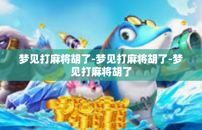 梦见打麻将胡了-梦见打麻将胡了-梦见打麻将胡了