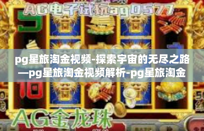 pg星旅淘金视频-探索宇宙的无尽之路—pg星旅淘金视频解析-pg星旅淘金视频