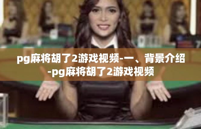 pg麻将胡了2游戏视频-一、背景介绍-pg麻将胡了2游戏视频