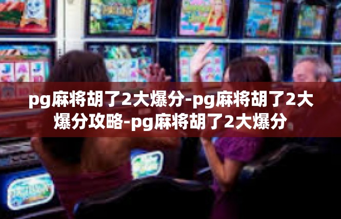 pg麻将胡了2大爆分-pg麻将胡了2大爆分攻略-pg麻将胡了2大爆分