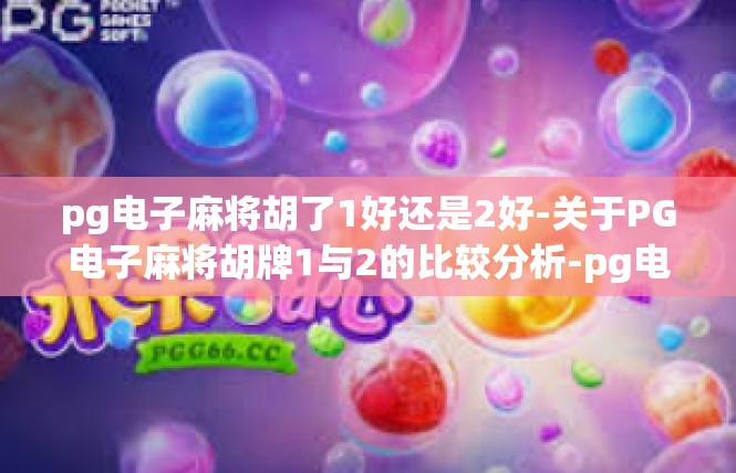 pg电子麻将胡了1好还是2好-关于PG电子麻将胡牌1与2的比较分析-pg电子麻将胡了1好还是2好