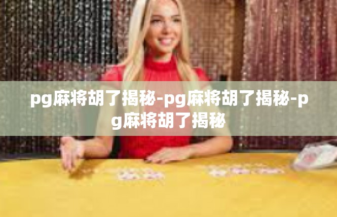 pg麻将胡了揭秘-pg麻将胡了揭秘-pg麻将胡了揭秘