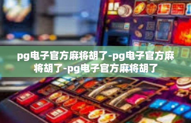 pg电子官方麻将胡了-pg电子官方麻将胡了-pg电子官方麻将胡了