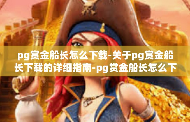 pg赏金船长怎么下载-关于pg赏金船长下载的详细指南-pg赏金船长怎么下载