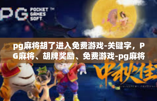 pg麻将胡了进入免费游戏-关键字，PG麻将、胡牌奖励、免费游戏-pg麻将胡了进入免费游戏