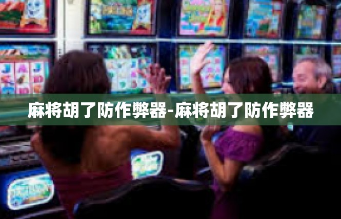 麻将胡了防作弊器-麻将胡了防作弊器