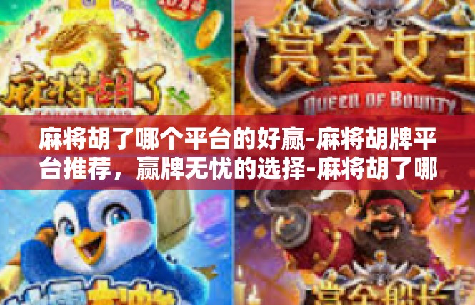 麻将胡了哪个平台的好赢-麻将胡牌平台推荐，赢牌无忧的选择-麻将胡了哪个平台的好赢